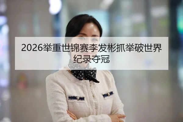 2026举重世锦赛李发彬抓举破世界纪录夺冠