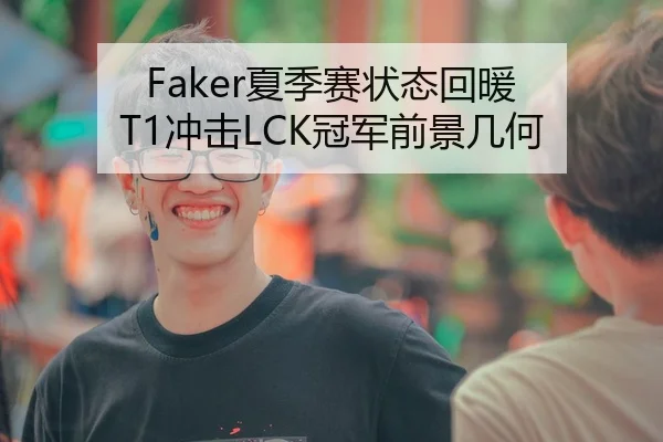 Faker夏季赛状态回暖 T1冲击LCK冠军前景几何