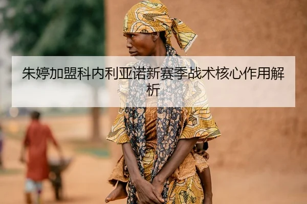 朱婷加盟科内利亚诺新赛季战术核心作用解析