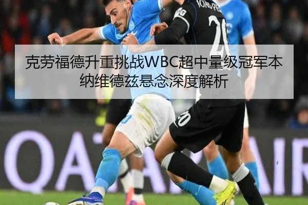 克劳福德升重挑战WBC超中量级冠军本纳维德兹悬念深度解析