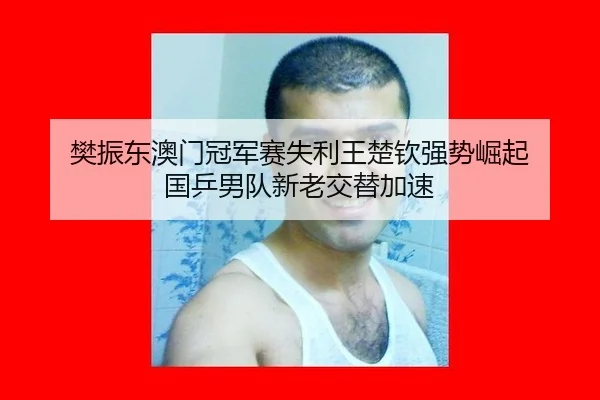 樊振东澳门冠军赛失利王楚钦强势崛起 国乒男队新老交替加速